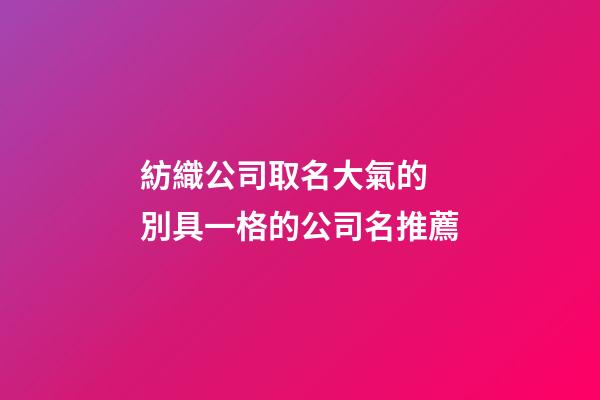 紡織公司取名大氣的 別具一格的公司名推薦-第1張-公司起名-玄機派